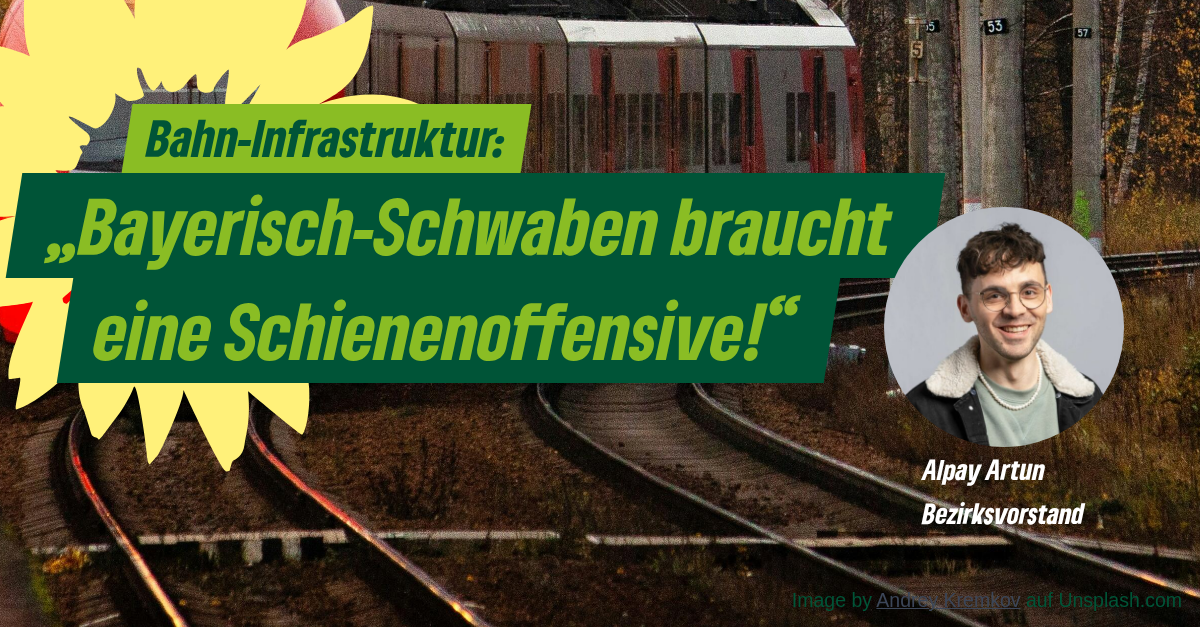 Symbolbild Gleise im Hintergrund, davor Schriftzug: Bahn-Infrastruktur: Bayerisch-Schwaben braucht eine Schienenoffensive und Portrait Alpay Artun, Bezirksvorstand